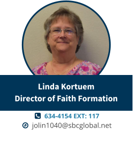   634-4154 EXT: 117   jolin1040@sbcglobal.net Linda KortuemDirector of Faith Formation