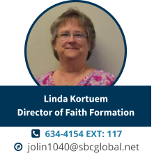   634-4154 EXT: 117   jolin1040@sbcglobal.net Linda KortuemDirector of Faith Formation