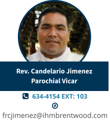   634-4154 EXT: 103   frcjimenez@ihmbrentwood.com Rev. Candelario JimenezParochial Vicar