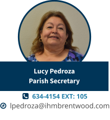   634-4154 EXT: 105   lpedroza@ihmbrentwood.com Lucy PedrozaParish Secretary