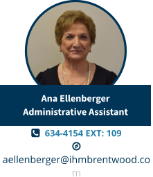   634-4154 EXT: 109  aellenberger@ihmbrentwood.com Ana EllenbergerAdministrative Assistant