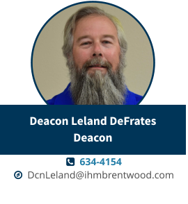   634-4154   DcnLeland@ihmbrentwood.com Deacon Leland DeFrates Deacon
