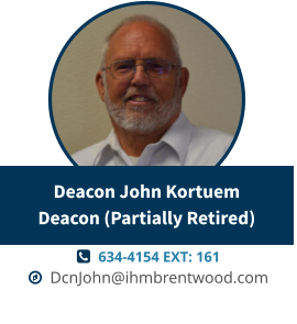   634-4154 EXT: 161   DcnJohn@ihmbrentwood.com Deacon John KortuemDeacon (Partially Retired)
