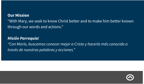 Our Mission “With Mary, we seek to know Christ better and to make him better known through our words and actions.” Misión Parroquial “Con María, buscamos conocer mejor a Cristo y hacerlo más conocido a través de nuestras palabras y acciones.”